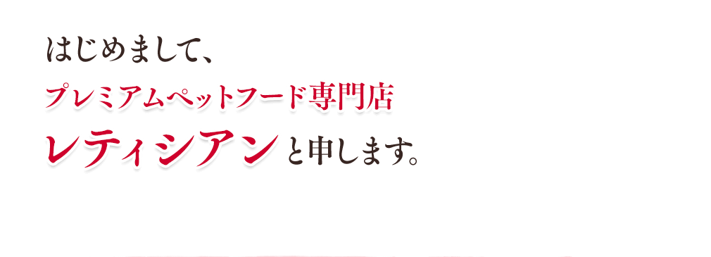 はじめまして、プレミアムペットフード専門店レティシアンと申します。