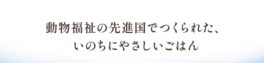 動物福祉の先進国でつくられた、いのちにやさしいごはん