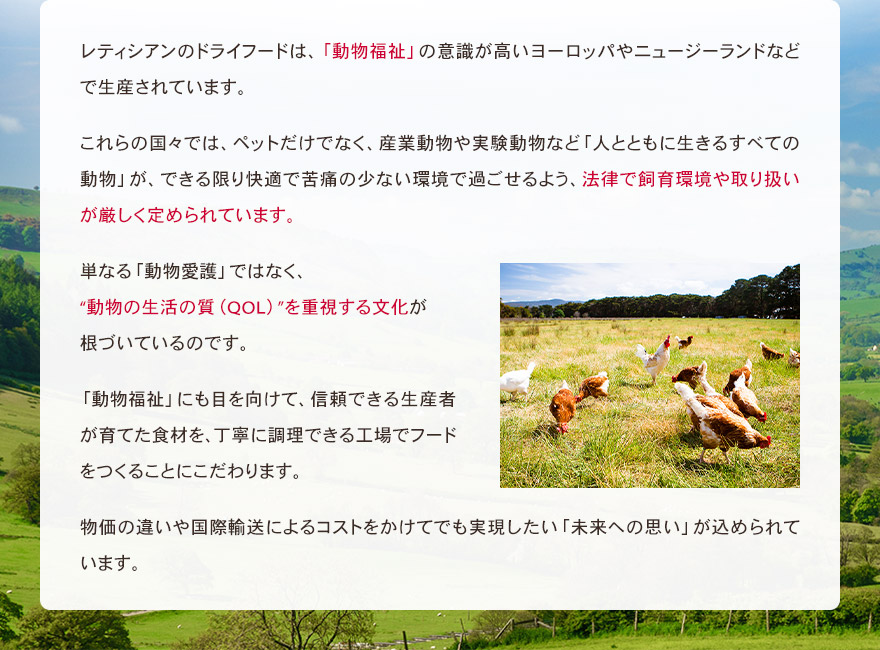 レティシアンのドライフードは、「動物福祉」の意識が高いヨーロッパやニュージーランドなどで生産されています。