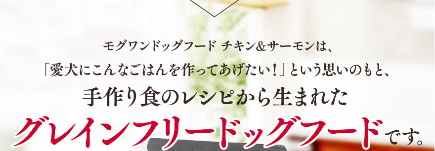 モグワンは、「愛犬にこんなごはんを作ってあげたい！」という思いのもと、手作り食のレシピから生まれたグレインフリードッグフードです。