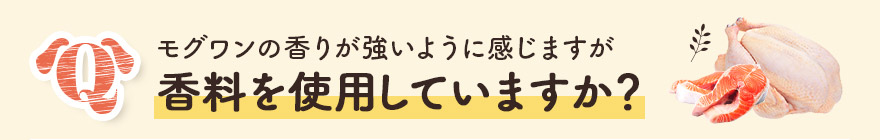 モグワンの香りが強いように感じますが、香料を使用していますか？