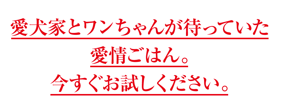 愛犬家とワンちゃんが待っていた愛情ごはん。今すぐお試しください。