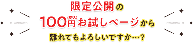 限定公開の100円お試しページから離れてもよろしいですか…?