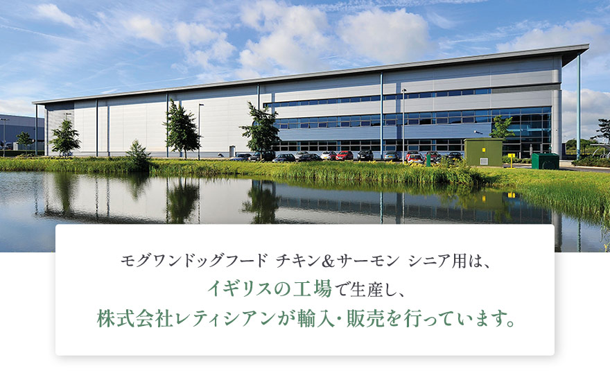 モグワンドッグフード チキン＆サーモン シニア用はイギリスの工場で生産し、株式会社レティシアンが輸入・販売を行っています。