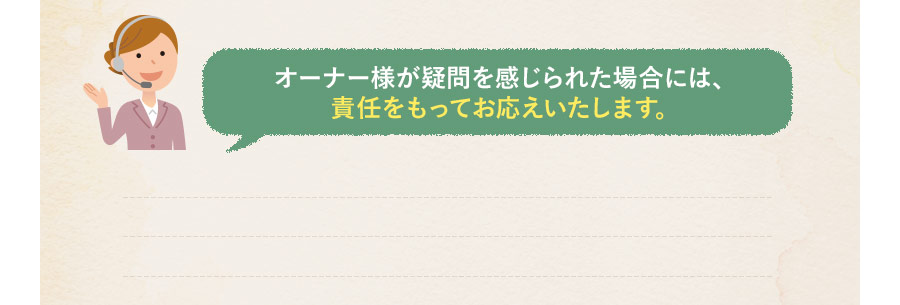 オーナー様が疑問に感じられた場合には、責任をもってお応えします。