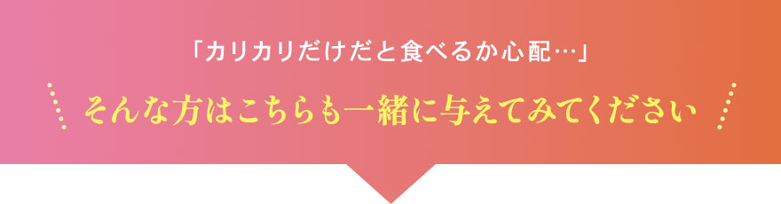 カリカリだけだと食べるか心配･･･。そんな方はこちらも一緒に与えてみてください。