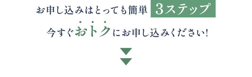 お申込みはとっても簡単3ステップ、今すぐおトクにお申込みください！